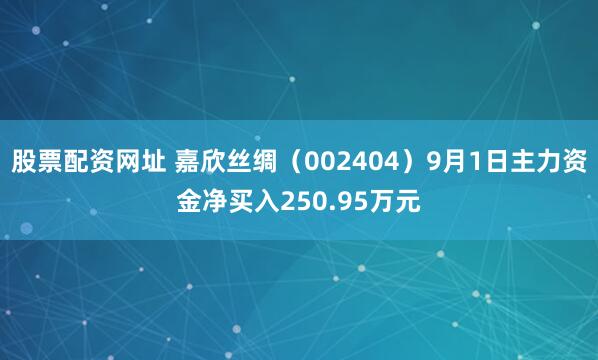 股票配资网址 嘉欣丝绸（002404）9月1日主力资金净买入250.95万元