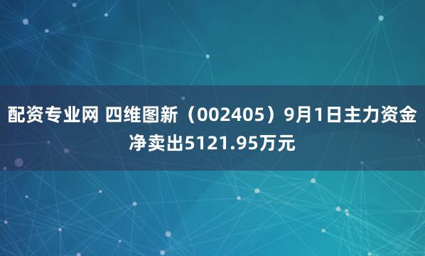 配资专业网 四维图新（002405）9月1日主力资金净卖出5121.95万元