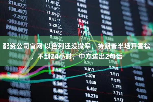 配资公司官网 以色列还没撤军，特朗普半场开香槟，不到24小时，中方送出2句话