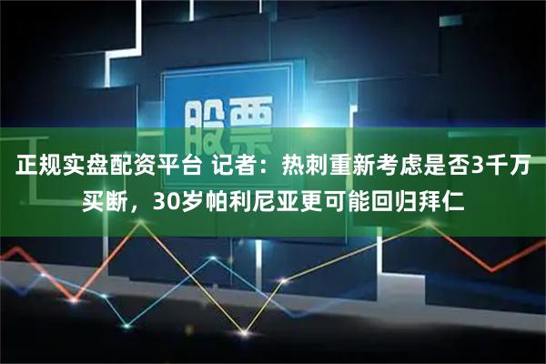 正规实盘配资平台 记者：热刺重新考虑是否3千万买断，30岁帕利尼亚更可能回归拜仁