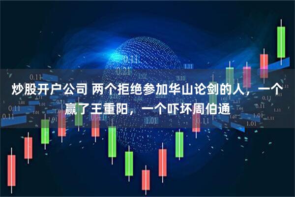 炒股开户公司 两个拒绝参加华山论剑的人，一个赢了王重阳，一个吓坏周伯通