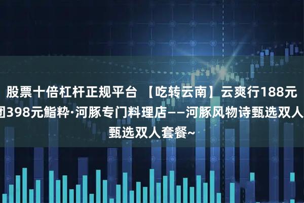 股票十倍杠杆正规平台 【吃转云南】云爽行188元抢某团398元鮨粋·河豚专门料理店——河豚风物诗甄选双人套餐~