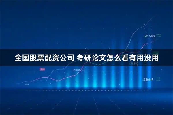 全国股票配资公司 考研论文怎么看有用没用