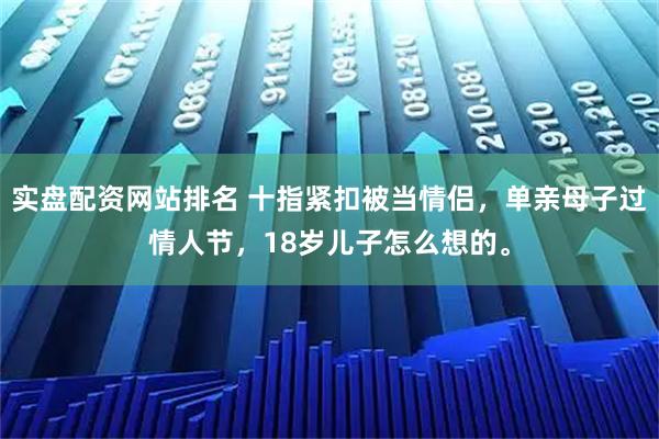 实盘配资网站排名 十指紧扣被当情侣，单亲母子过情人节，18岁儿子怎么想的。
