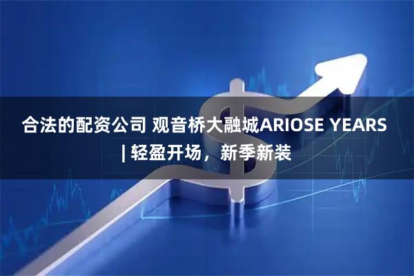 合法的配资公司 观音桥大融城ARIOSE YEARS | 轻盈开场，新季新装