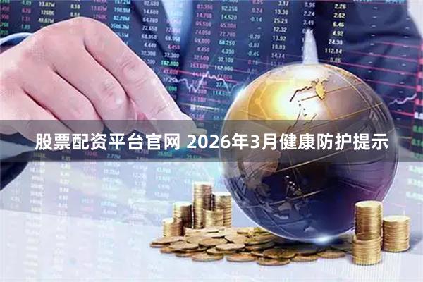股票配资平台官网 2026年3月健康防护提示