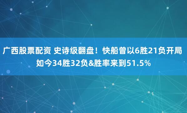 广西股票配资 史诗级翻盘！快船曾以6胜21负开局 如今34胜32负&胜率来到51.5%