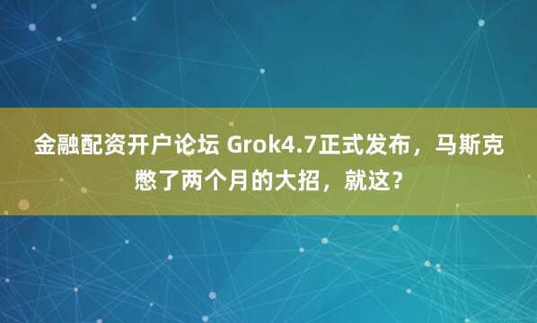 金融配资开户论坛 Grok4.7正式发布，马斯克憋了两个月的大招，就这？
