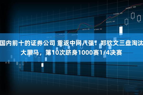 国内前十的证券公司 重返中网八强！郑钦文三盘淘汰大黑马，第10次跻身1000赛1/4决赛